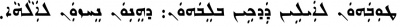 The sixth beatitude (Matthew 5:8) from an East Syriac Peshitta. ܛܘܼܒܲܝܗܘܿܢ ܠܐܲܝܠܹܝܢ ܕܲܕ݂ܟܹܝܢ ܒܠܸܒ̇ܗܘܿܢ܄ ܕܗܸܢ݂ܘܿܢ ܢܸܚܙܘܿܢ ܠܐܲܠܵܗܵܐ܂ Ṭūḇayhōn l-ʾaylên da-ḏḵên b-lebbhōn: d-hennōn neḥzōn l-ʾalāhā. 'Blessed are the pure in heart: for they shall see God.'